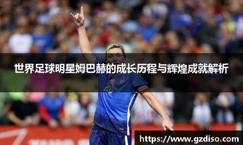 世界足球明星姆巴赫的成长历程与辉煌成就解析