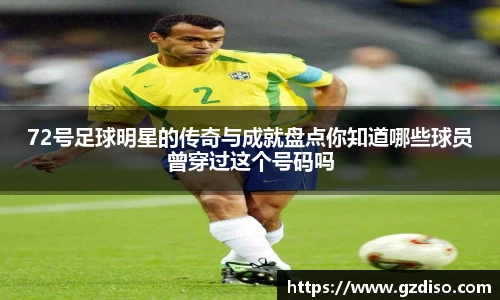 72号足球明星的传奇与成就盘点你知道哪些球员曾穿过这个号码吗