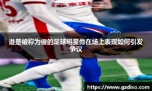谁是被称为傻的足球明星他在场上表现如何引发争议